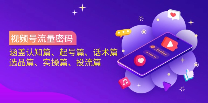 视频号流量密码：涵盖认知篇、起号篇、话术篇、选品篇、实操篇、投流篇-鼎誉项目网