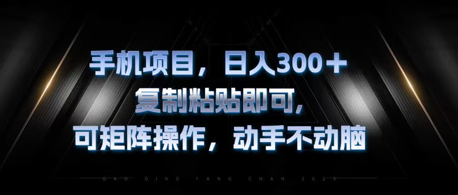 手机项目，日入300+，复制黏贴即可，可矩阵操作，动手不动脑-鼎誉项目网
