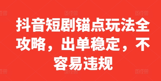 抖音短剧锚点玩法全攻略，出单稳定，不容易违规-鼎誉项目网