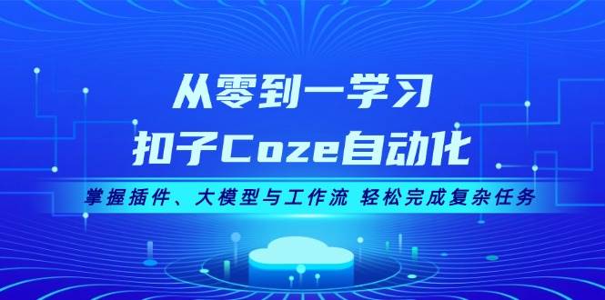 从零到一学习扣子Coze自动化，掌握插件、大模型与工作流 轻松完成复杂任务-鼎誉项目网
