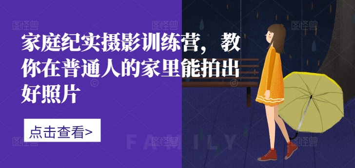 家庭纪实摄影训练营，教你在普通人的家里能拍出好照片-鼎誉项目网