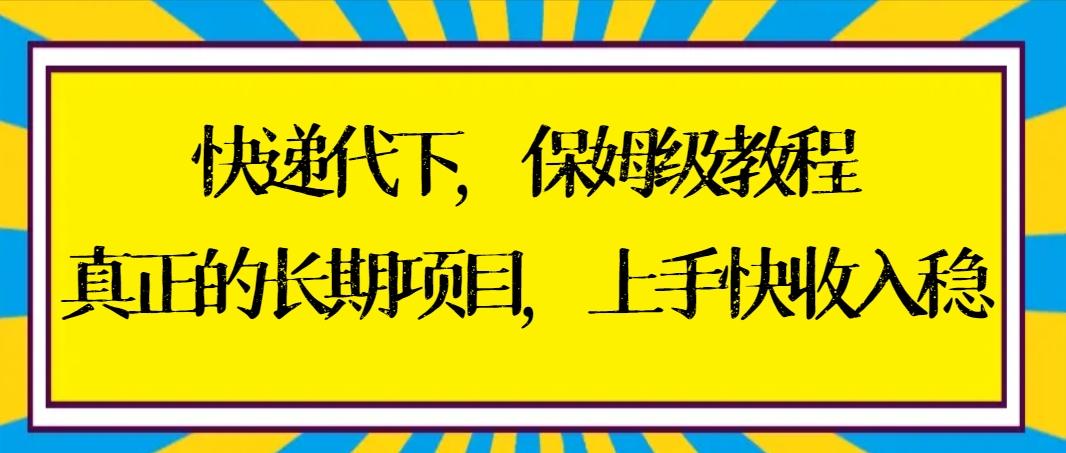快递代下保姆级教程，真正的长期项目，上手快收入稳【实操+渠道】-鼎誉项目网
