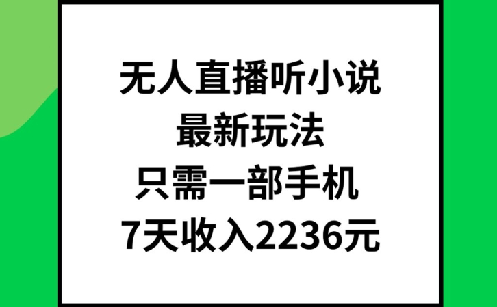 无人直播听小说最新玩法，只需一部手机，7天收入2236元【揭秘】-鼎誉项目网