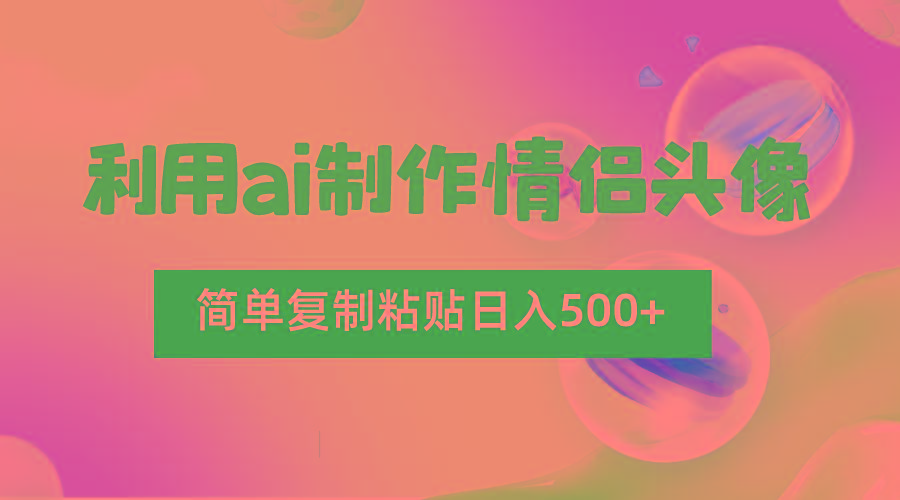 利用ai制作情侣头像，简单复制粘贴日入500+，零成本适合新手制作-鼎誉项目网