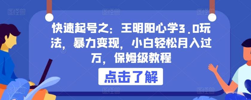 快速起号之：王明阳心学3.0玩法，暴力变现，小白轻松月入过万，保姆级教程【揭秘】-鼎誉项目网