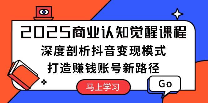2025商业认知觉醒课程:深度剖析抖音变现模式,打造赚钱账号新路径-鼎誉项目网