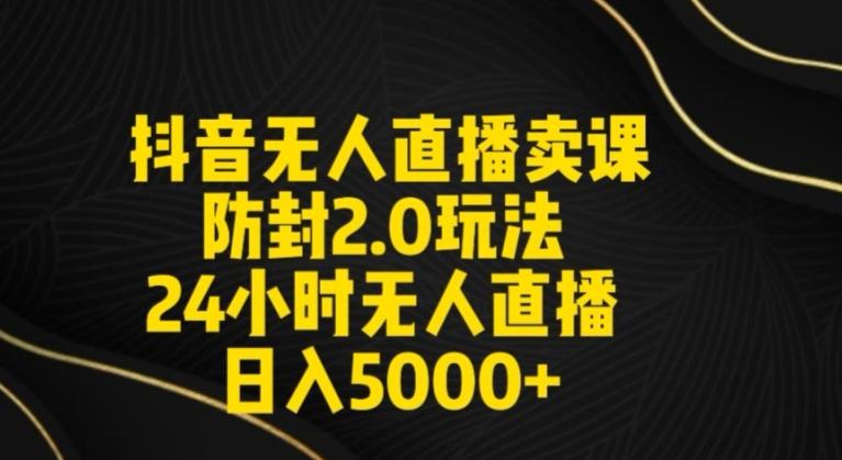 抖音无人直播卖课防封2.0玩法24小时无人直播日入5000+【附直播素材+音频】【揭秘】-鼎誉项目网