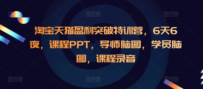 淘宝天猫盈利突破特训营，6天6夜，课程PPT，导师脑图，学员脑图，课程录音-鼎誉项目网