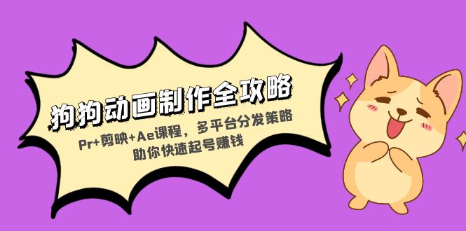 狗狗动画制作全攻略：Pr+剪映+Ae课程，多平台分发策略助你快速起号赚钱-鼎誉项目网
