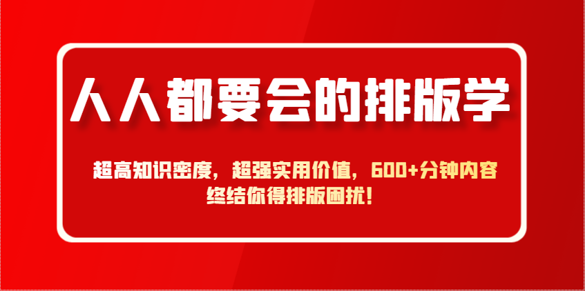 人人都要会的排版学,超高知识密度,超强实用价值,600+分钟内容终结你得排版困扰!-鼎誉项目网
