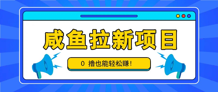 咸鱼拉新项目，拉新一单6-9元，0撸也能轻松赚，白撸几十几百！-鼎誉项目网