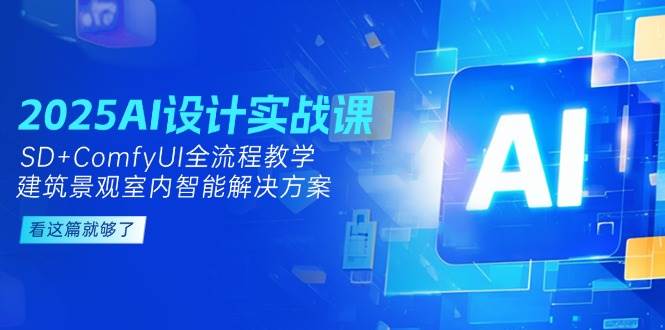 2025AI设计实战课,SD+ComfyUI全流程教学,建筑景观室内智能解决方案-鼎誉项目网