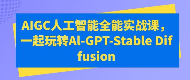 AIGC人工智能全能实战课，一起玩转Al-GPT-Stable Diffusion-鼎誉项目网