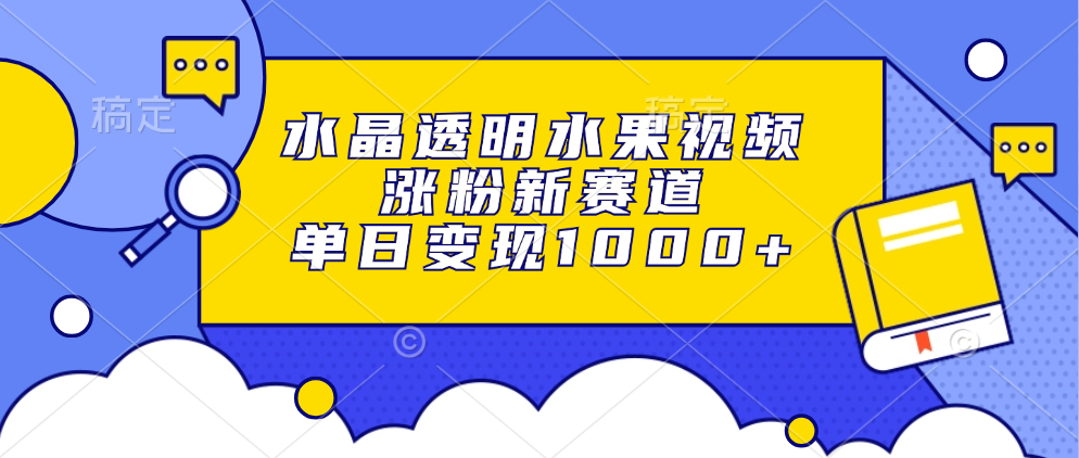 水晶透明水果视频，涨粉新赛道，单日变现1000+-鼎誉项目网