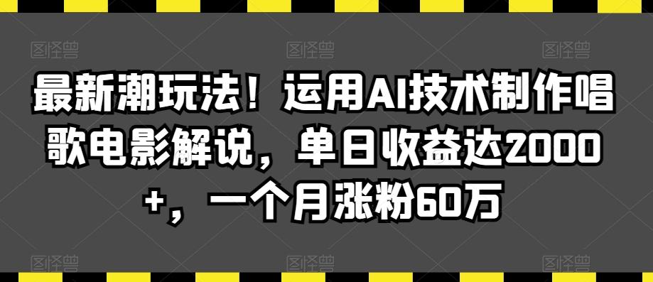 最新潮玩法！运用AI技术制作唱歌电影解说，单日收益达2000+，一个月涨粉60万【揭秘】-鼎誉项目网