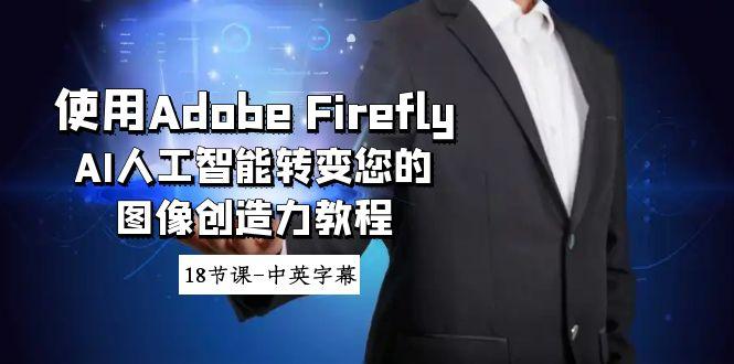 使用Adobe Firefly AI人工智能转变您的图像创造力教程-18节课-中英字幕-鼎誉项目网