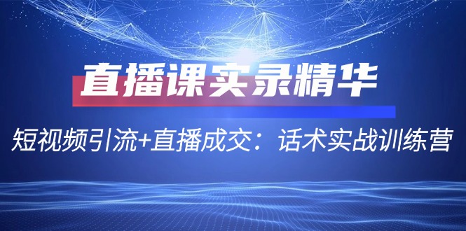直播课实录精华：短视频引流+直播成交：话术实战训练营-鼎誉项目网