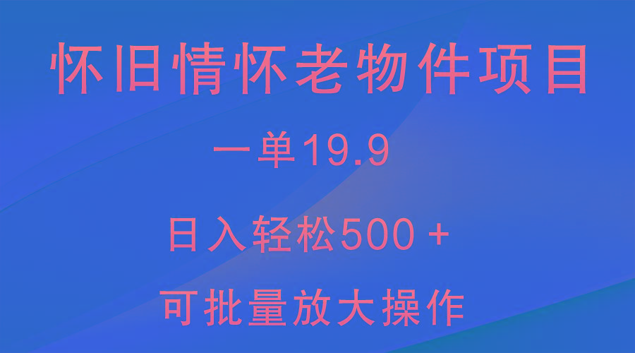 怀旧情怀老物件项目，一单19.9，日入轻松500＋，无操作难度，小白可轻松上手-鼎誉项目网