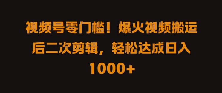 视频号零门槛，爆火视频搬运后二次剪辑，轻松达成日入 1k+【揭秘】-鼎誉项目网