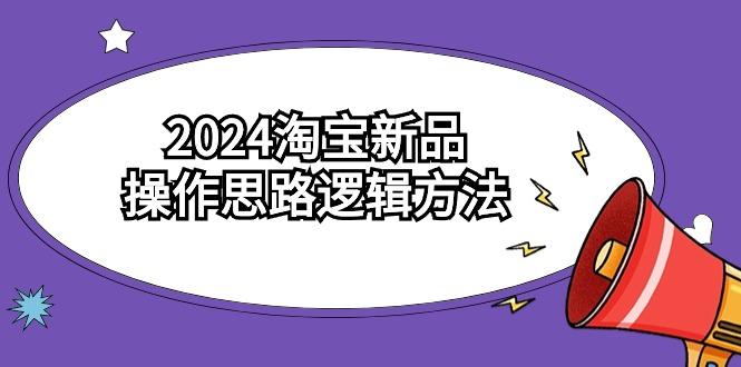 (9254期)2024淘宝新品操作思路逻辑方法(6节视频课)-鼎誉项目网