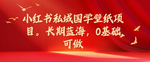 小红书私域国学壁纸项目，长期蓝海，0基础可做【揭秘】-鼎誉项目网