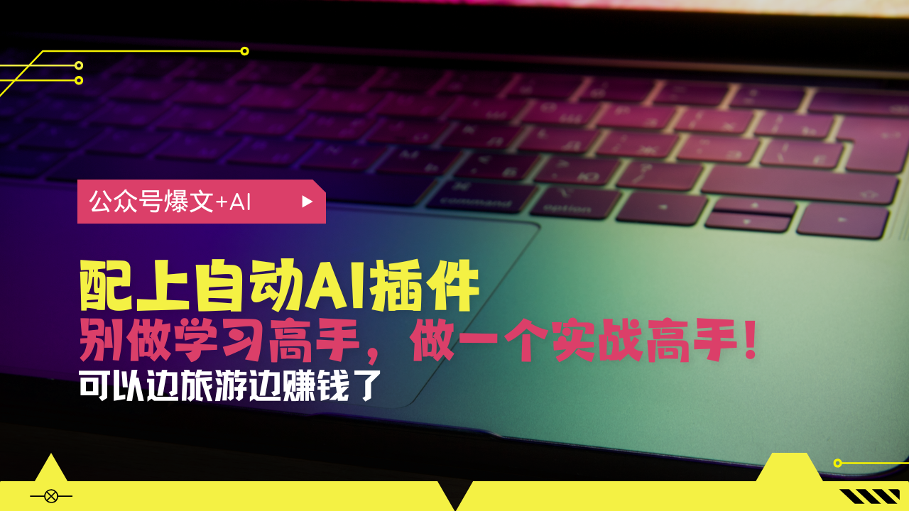 公众号爆文配上自动AI插件，从注册到10W+，可以边旅游边赚钱了-鼎誉项目网