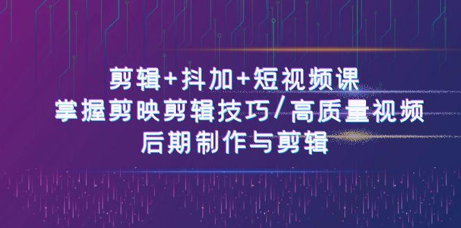 剪辑+抖加+短视频课： 掌握剪映剪辑技巧/高质量视频/后期制作与剪辑(50节)-鼎誉项目网