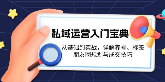 私域运营入门宝典:从基础到实战,详解养号、标签、朋友圈规划与成交技巧-鼎誉项目网