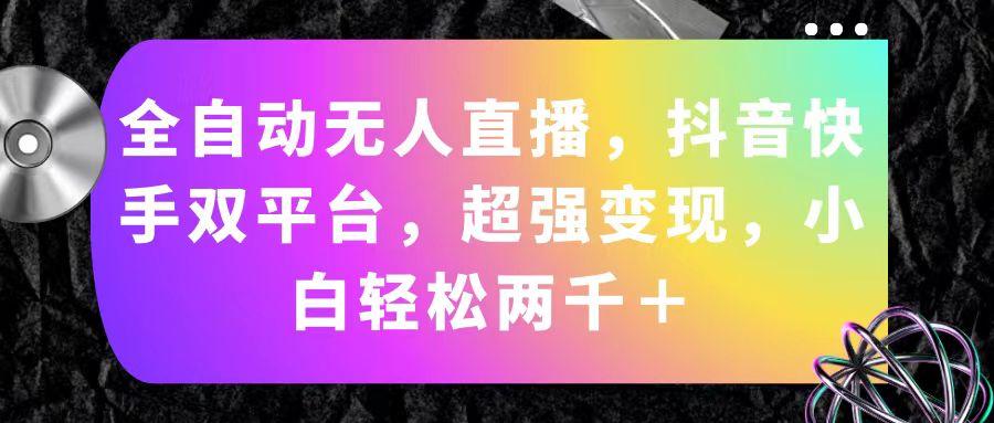 全自动无人直播，抖音快手双平台，超强变现，小白轻松两千＋-鼎誉项目网