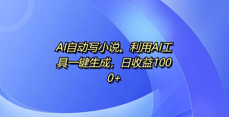 AI自动写小说，利用AI工具一键生成，日收益1k【揭秘】-鼎誉项目网