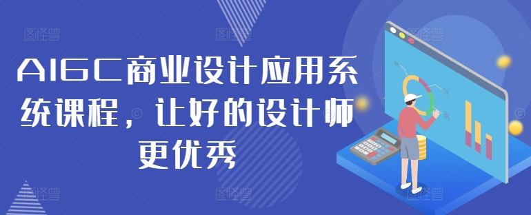 AIGC商业设计应用系统课程，让好的设计师更优秀-鼎誉项目网