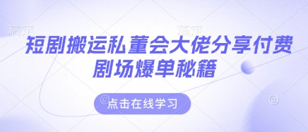 短剧搬运私董会大佬分享付费剧场爆单秘籍-鼎誉项目网
