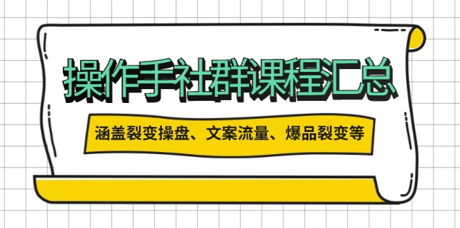操作手社群课程汇总，涵盖裂变操盘、文案流量、爆品裂变等多方面内容-鼎誉项目网