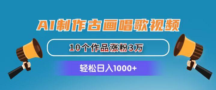 AI制作古画唱歌视频，10个作品涨粉3万，日入1000+-鼎誉项目网
