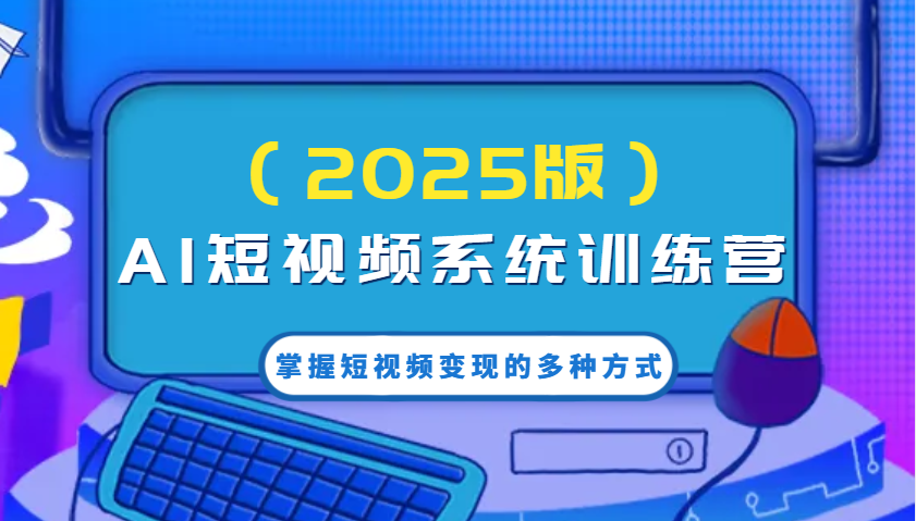 AI短视频系统训练营(2025版)掌握短视频变现的多种方式,结合AI技术提升创作效率!-鼎誉项目网