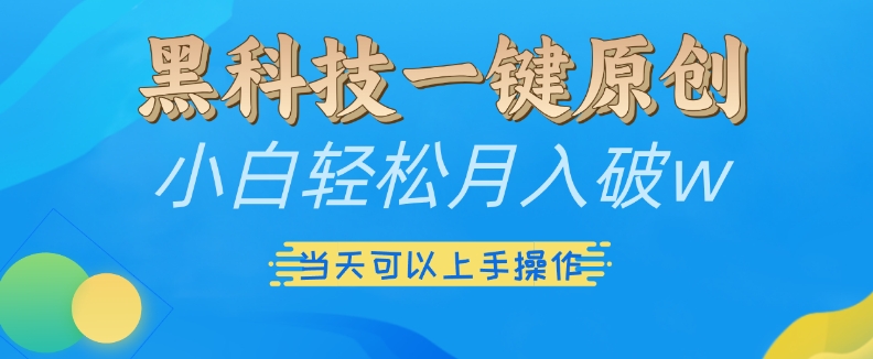 黑科技一键原创小白轻松月入破w，三当天可以上手操作【揭秘】-鼎誉项目网