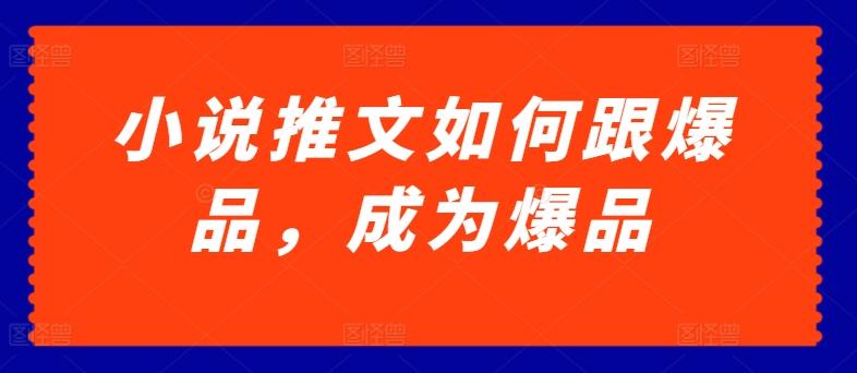 小说推文如何跟爆品，成为爆品【揭秘】-鼎誉项目网