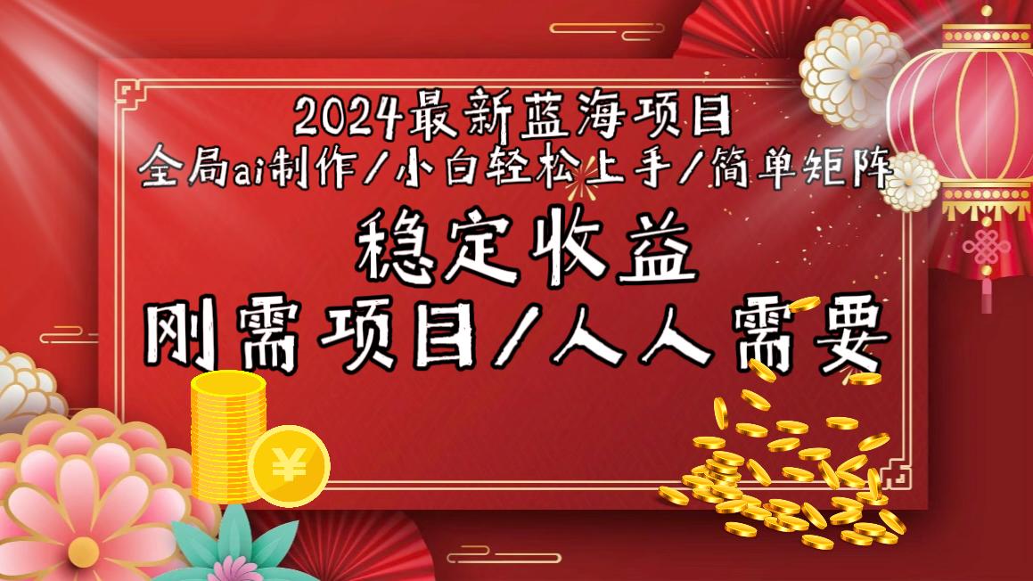 2024最新蓝海项目全局ai制作视频，小白轻松上手，简单矩阵，收入稳定-鼎誉项目网
