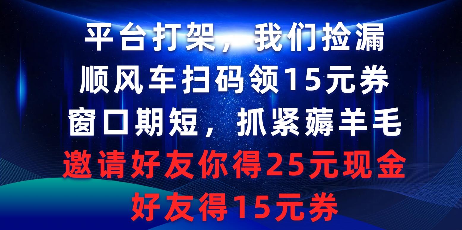 (9316期)平台打架我们捡漏，顺风车扫码领15元券，窗口期短抓紧薅羊毛，邀请好友…-鼎誉项目网