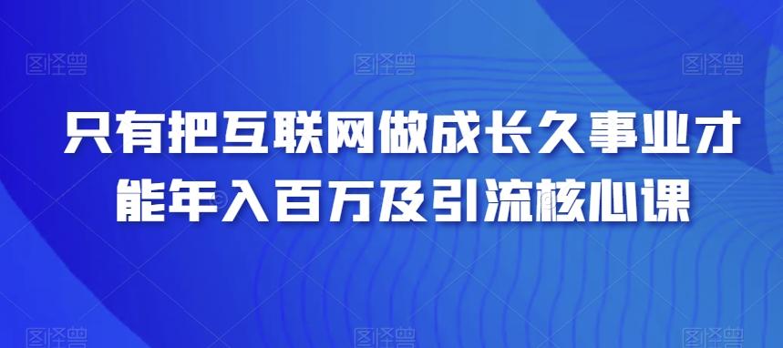 只有把互联网做成长久事业才能年入百万及引流核心课-鼎誉项目网