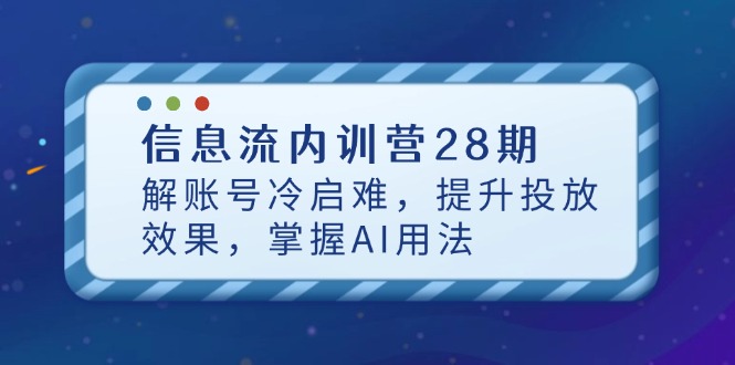 信息流内训营28期，解账号冷启难，提升投放效果，掌握AI用法-鼎誉项目网