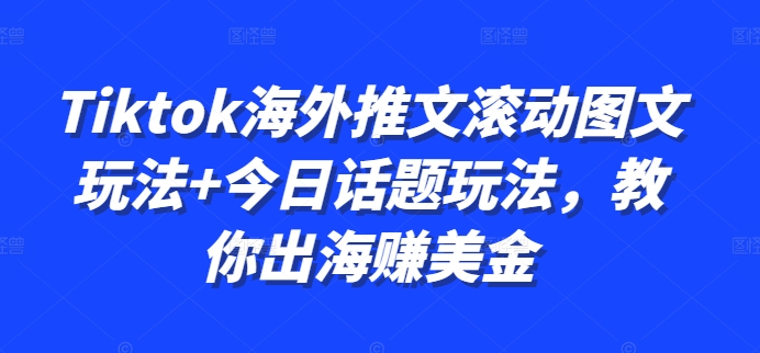 Tiktok海外推文滚动图文玩法+今日话题玩法，教你出海赚美金-鼎誉项目网