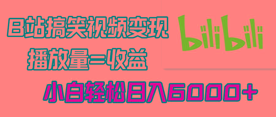 B站搞笑视频变现，播放量=收益，小白轻松日入6000+-鼎誉项目网