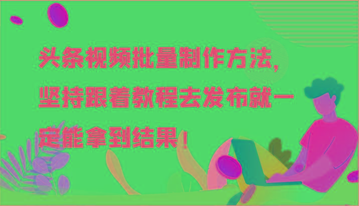 头条视频批量制作方法，坚持跟着教程去发布就一定能拿到结果！-鼎誉项目网