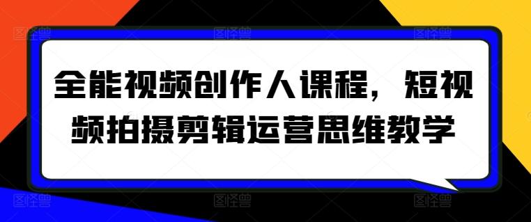全能视频创作人课程，短视频拍摄剪辑运营思维教学-鼎誉项目网