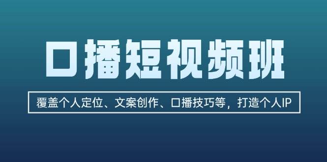口播短视频班：覆盖个人定位、文案创作、口播技巧等，打造个人IP-鼎誉项目网