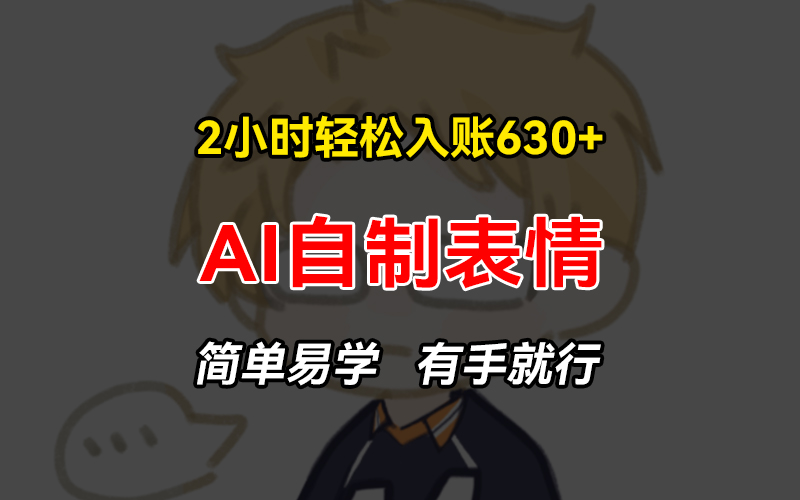 2小时轻松入账630+赚钱项目，手把手教你做AI自制表情，简单易学有手就行-鼎誉项目网