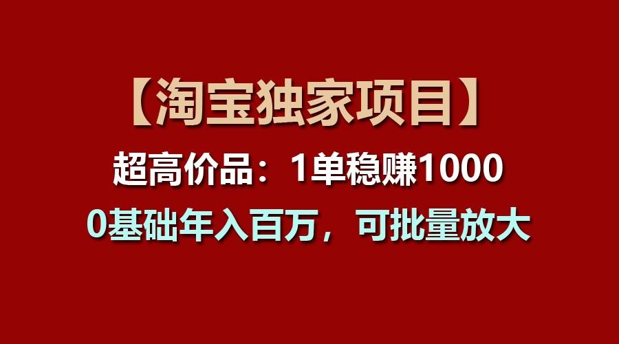【淘宝独家项目】超高价品:1单稳赚1000多,0基础年入百万,可批量放大-鼎誉项目网