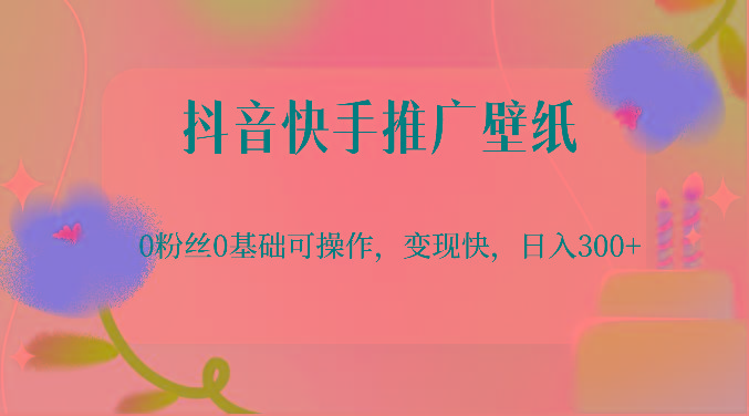 抖音快手推广壁纸，0粉丝0基础可操作，变现快，日入300+-鼎誉项目网