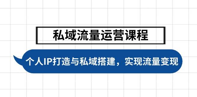 私域流量运营课程，个人IP打造与私域搭建，助力学员实现流量变现-鼎誉项目网
